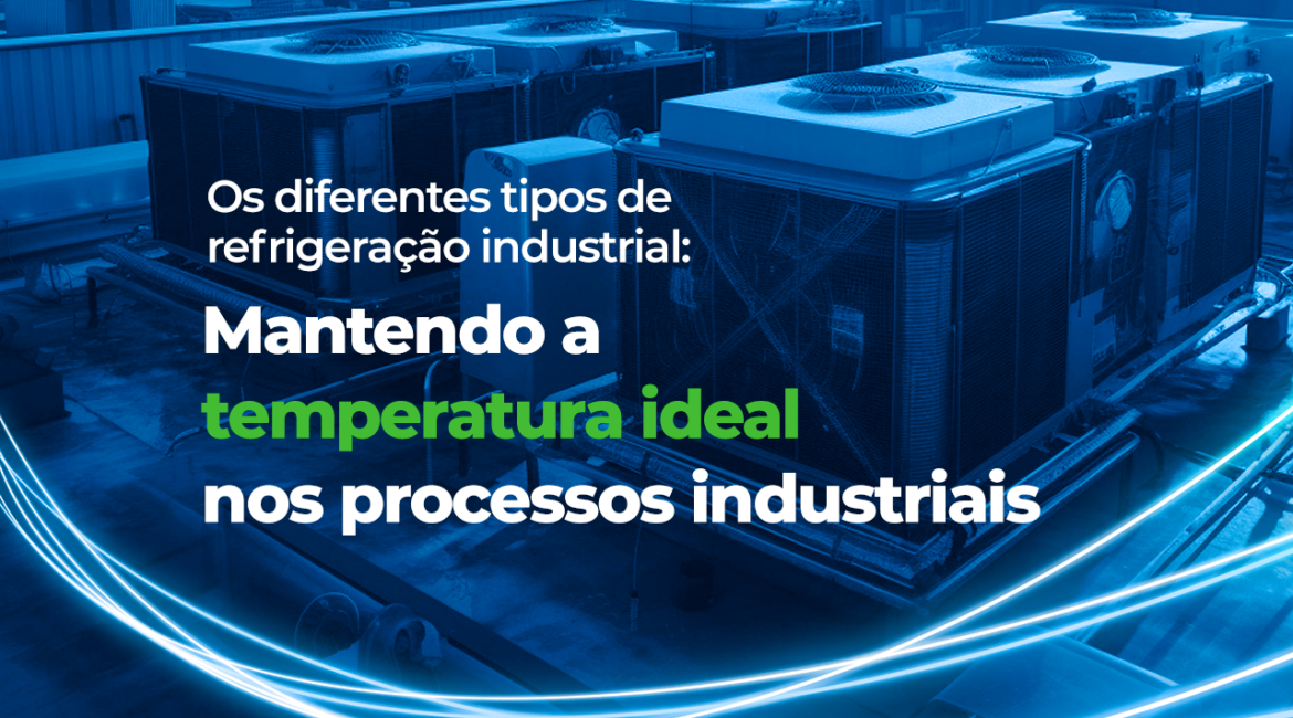 Os Diferentes Tipos de Refrigeração Industrial: Mantendo a Temperatura Ideal nos Processos Industriais