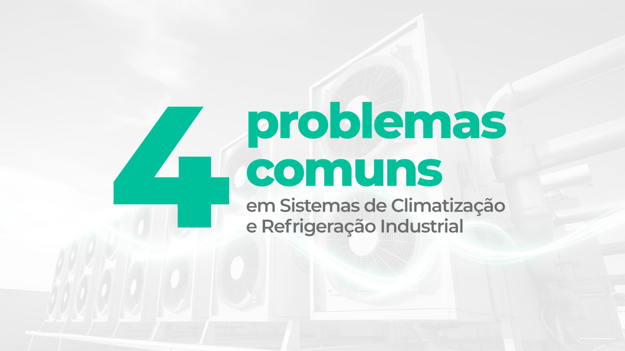 Quatro problemas comuns em Sistemas de Climatização e Refrigeração Industrial.