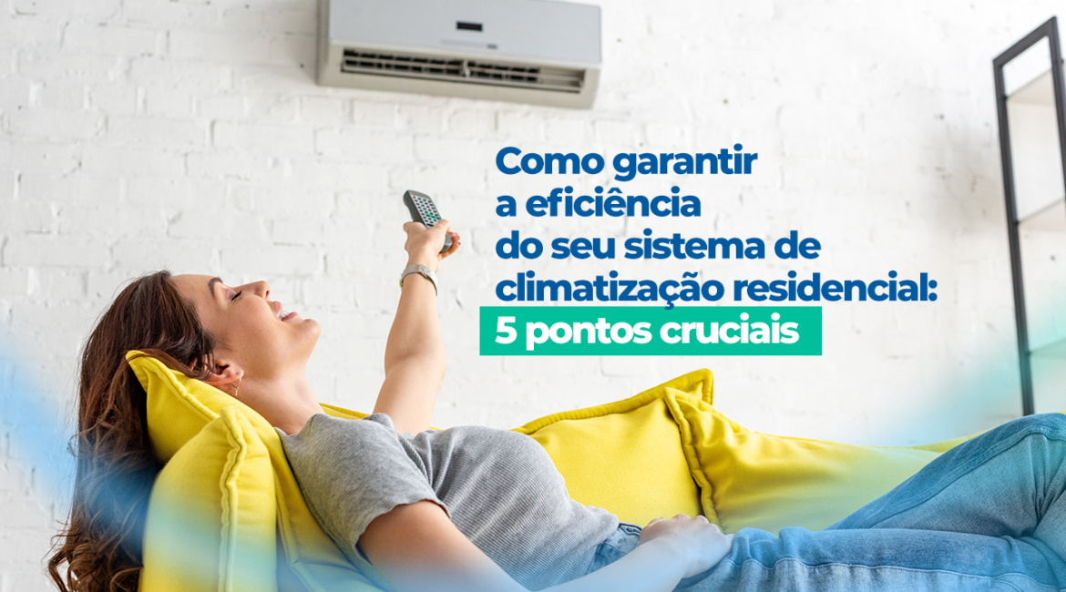 Como garantir a eficiência do seu sistema de climatização residencial: 5 pontos cruciais